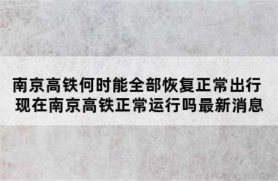 南京高铁何时能全部恢复正常出行 现在南京高铁正常运行吗最新消息